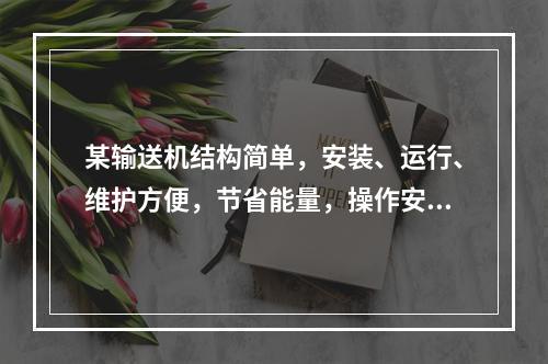 某输送机结构简单，安装、运行、维护方便，节省能量，操作安全可