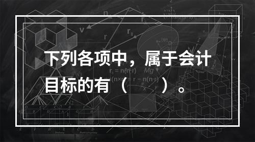 下列各项中，属于会计目标的有（　　）。