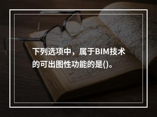 下列选项中，属于BIM技术的可出图性功能的是()。