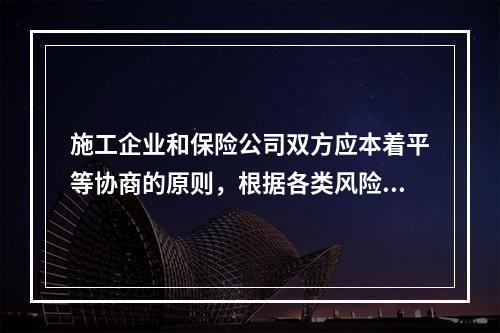 施工企业和保险公司双方应本着平等协商的原则，根据各类风险因素