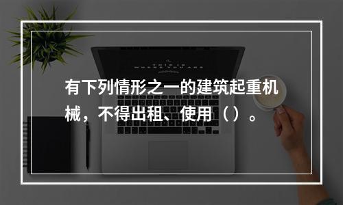 有下列情形之一的建筑起重机械，不得出租、使用（ ）。