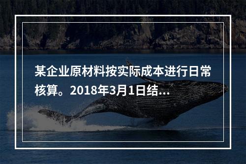 某企业原材料按实际成本进行日常核算。2018年3月1日结存甲