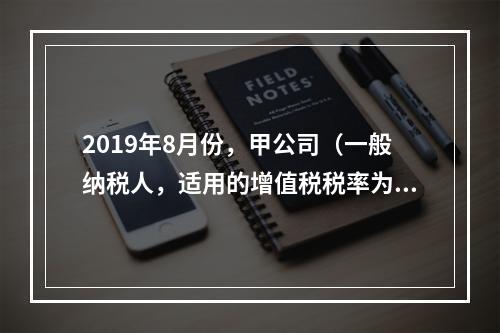 2019年8月份，甲公司（一般纳税人，适用的增值税税率为13