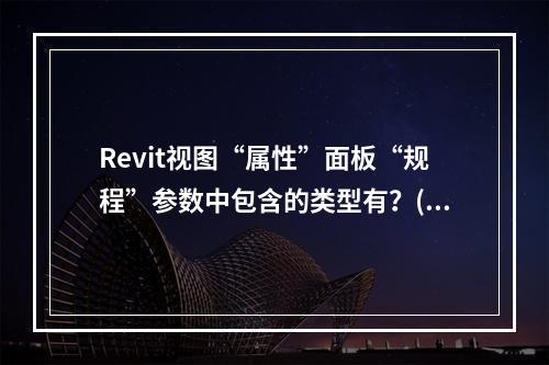 Revit视图“属性”面板“规程”参数中包含的类型有？()