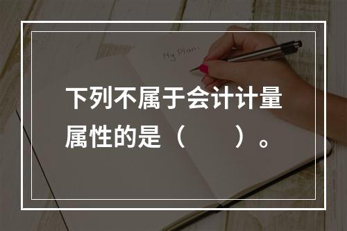 下列不属于会计计量属性的是（　　）。