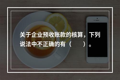 关于企业预收账款的核算，下列说法中不正确的有（　　）。