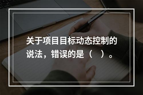 关于项目目标动态控制的说法，错误的是（　）。