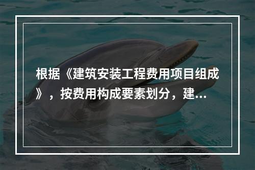 根据《建筑安装工程费用项目组成》，按费用构成要素划分，建筑安