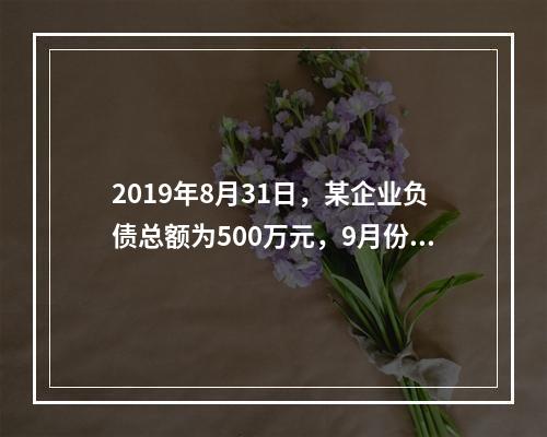 2019年8月31日，某企业负债总额为500万元，9月份收回