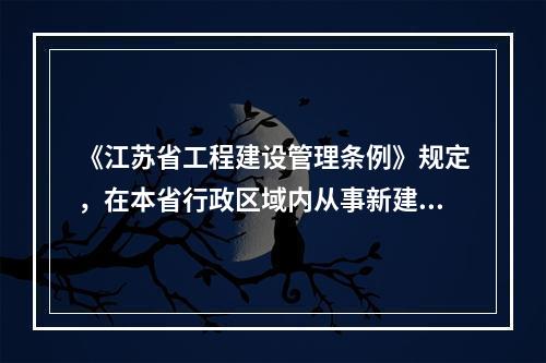 《江苏省工程建设管理条例》规定，在本省行政区域内从事新建、改