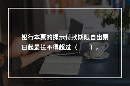 银行本票的提示付款期限自出票日起最长不得超过（　　）。