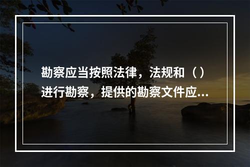 勘察应当按照法律，法规和（ ）进行勘察，提供的勘察文件应当真