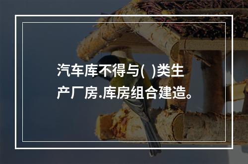 汽车库不得与(  )类生产厂房.库房组合建造。