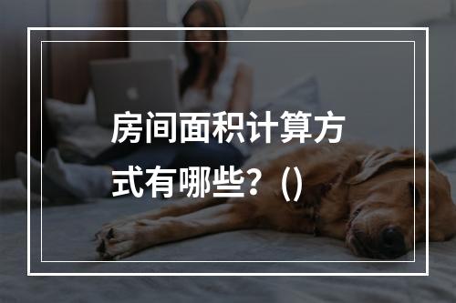 房间面积计算方式有哪些？()