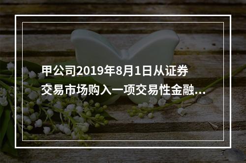 甲公司2019年8月1日从证券交易市场购入一项交易性金融资产