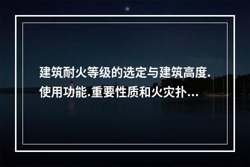 建筑耐火等级的选定与建筑高度.使用功能.重要性质和火灾扑救难