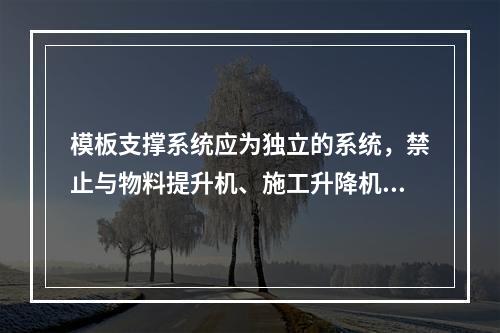 模板支撑系统应为独立的系统，禁止与物料提升机、施工升降机、塔