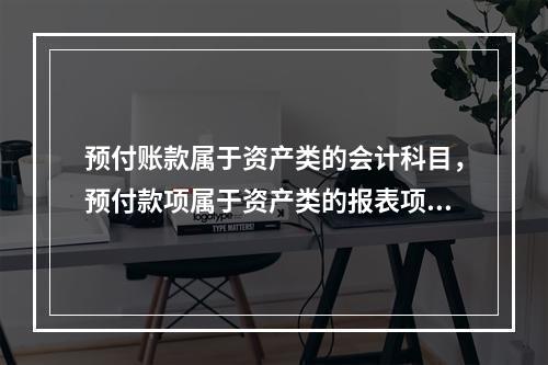 预付账款属于资产类的会计科目，预付款项属于资产类的报表项目。