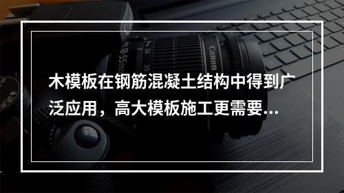 木模板在钢筋混凝土结构中得到广泛应用，高大模板施工更需要有经