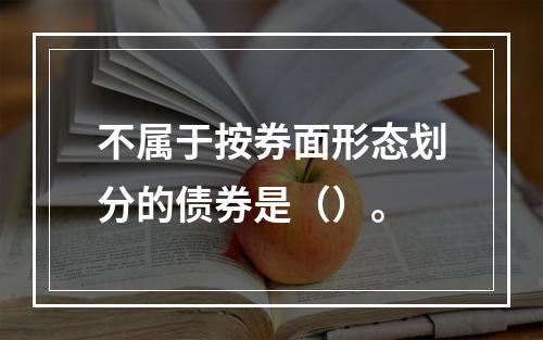 不属于按券面形态划分的债券是（）。