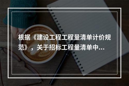 根据《建设工程工程量清单计价规范》，关于招标工程量清单中项目