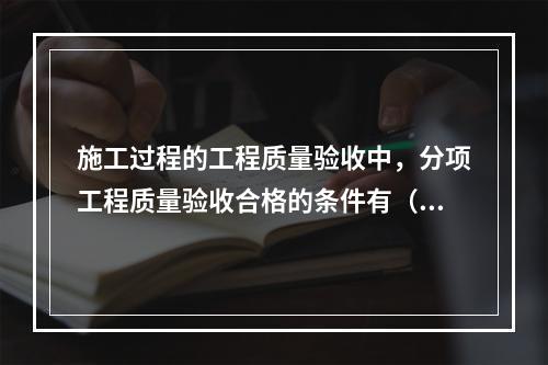 施工过程的工程质量验收中，分项工程质量验收合格的条件有（　）