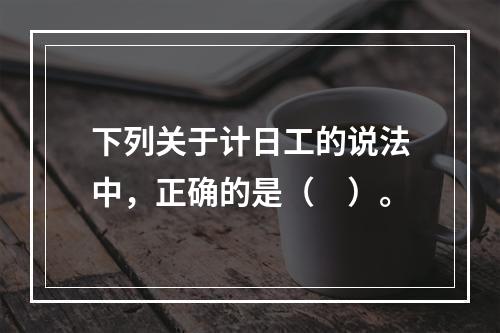 下列关于计日工的说法中，正确的是（　）。