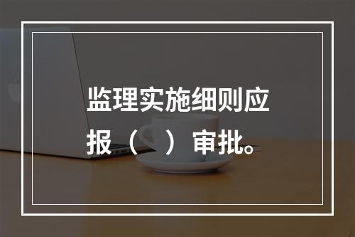 监理实施细则应报（　）审批。