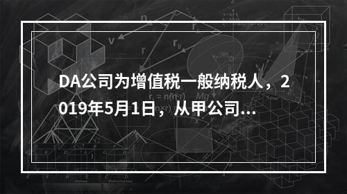 DA公司为增值税一般纳税人，2019年5月1日，从甲公司一次