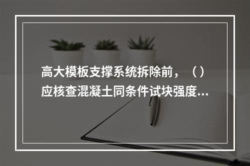 高大模板支撑系统拆除前，（ ）应核查混凝土同条件试块强度报告