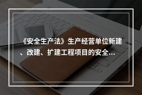 《安全生产法》生产经营单位新建、改建、扩建工程项目的安全设施