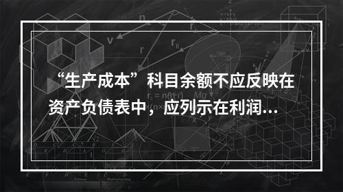 “生产成本”科目余额不应反映在资产负债表中，应列示在利润表中