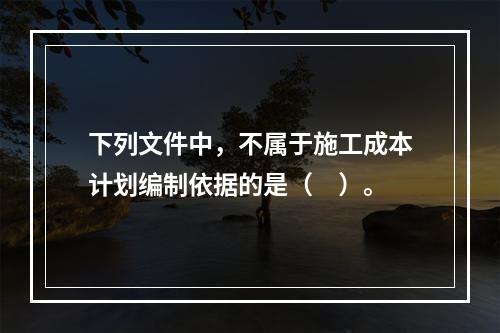 下列文件中，不属于施工成本计划编制依据的是（　）。