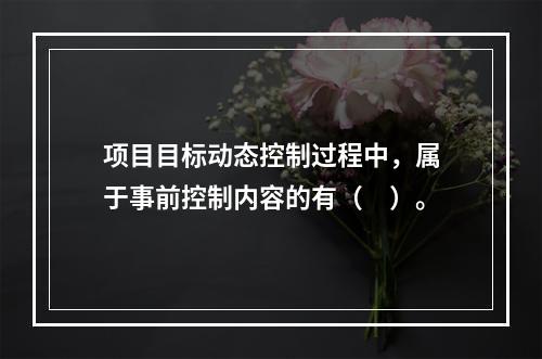 项目目标动态控制过程中，属于事前控制内容的有（　）。