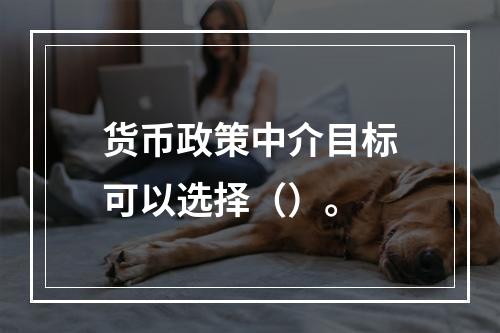 货币政策中介目标可以选择（）。