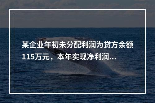 某企业年初未分配利润为贷方余额115万元，本年实现净利润45