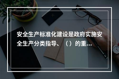 安全生产标准化建设是政府实施安全生产分类指导、（ ）的重要依