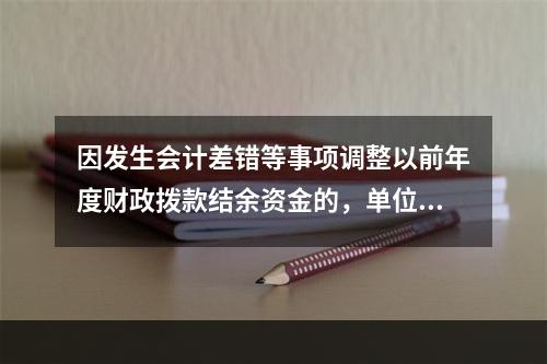 因发生会计差错等事项调整以前年度财政拨款结余资金的，单位按照