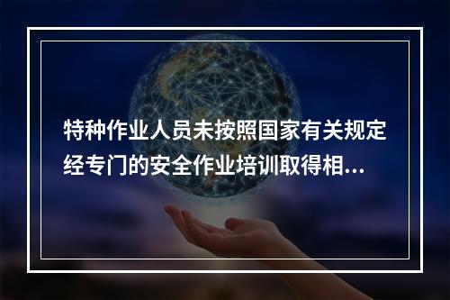 特种作业人员未按照国家有关规定经专门的安全作业培训取得相应资