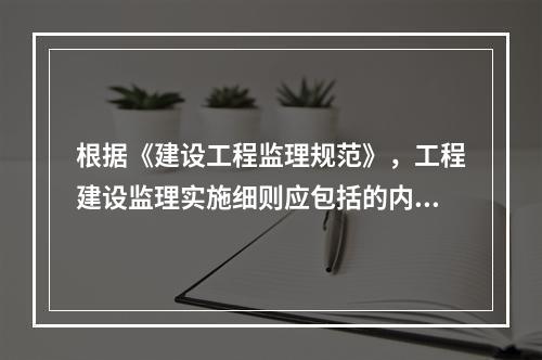 根据《建设工程监理规范》，工程建设监理实施细则应包括的内容有