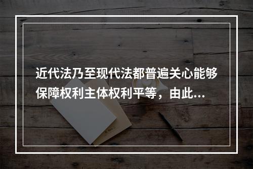 近代法乃至现代法都普遍关心能够保障权利主体权利平等，由此引出