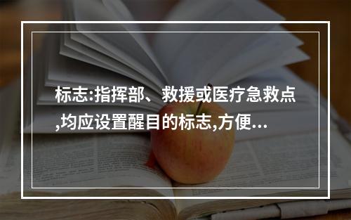 标志:指挥部、救援或医疗急救点,均应设置醒目的标志,方便救援