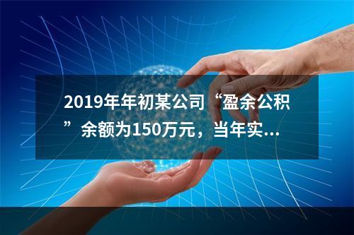 2019年年初某公司“盈余公积”余额为150万元，当年实现利