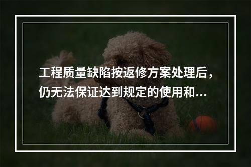 工程质量缺陷按返修方案处理后，仍无法保证达到规定的使用和安全