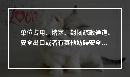 单位占用、堵塞、封闭疏散通道、安全出口或者有其他妨碍安全疏散