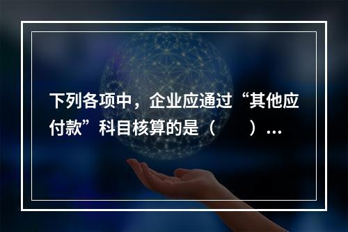 下列各项中，企业应通过“其他应付款”科目核算的是（　　）。