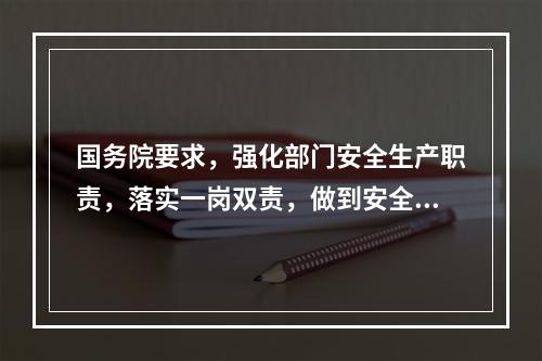 国务院要求，强化部门安全生产职责，落实一岗双责，做到安全责任