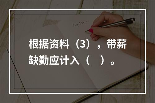 根据资料（3），带薪缺勤应计入（　）。