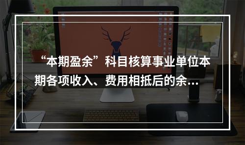 “本期盈余”科目核算事业单位本期各项收入、费用相抵后的余额。