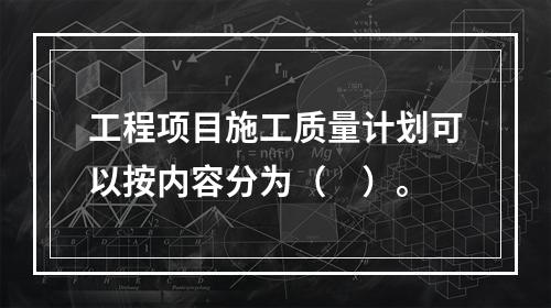 工程项目施工质量计划可以按内容分为（　）。